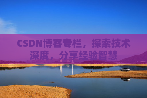 CSDN博客专栏,探索技术深度,分享经验智慧 CSDN博客专栏,探索技术深度,分享经验智慧